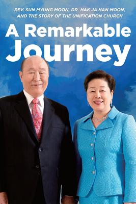 A Remarkable Journey: A timeline of Rev. Sun Myung Moon, Dr. Hak Ja Han Moon, and the Unification Church - Jonathan Gullery