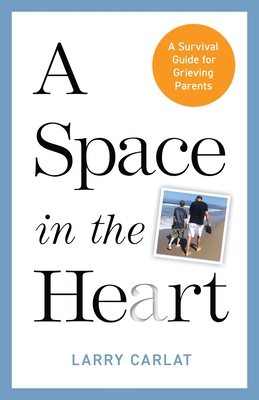 A Space in the Heart: A Survival Guide for Grieving Parents - Larry Carlat
