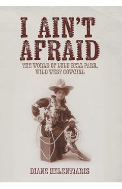 Coperta cărții 'I Ain't Afraid: The World of Lulu Bell Parr, Wild West Cowgirl - Diane Helentjaris'
