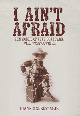 Coperta cărții 'I Ain't Afraid: The World of Lulu Bell Parr, Wild West Cowgirl - Diane Helentjaris'