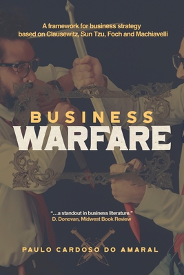 Coperta cărții 'Business Warfare: A framework for business strategy based on Clausewitz, Sun Tzu, Foch and Machiavelli - Paulo Cardoso'