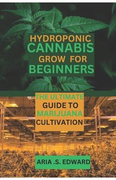 Poza produsului Hydroponic Cannabis Grow for Beginners: The Ultimate Guide to Marijuana Cultivation - Aria S. Edward