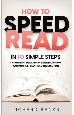Coperta cărții 'How to Speed Read in 10 Simple Steps: The Ultimate Guide for Transforming You into a Speed-Reading Machine - Richard'