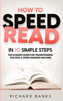 Coperta cărții 'How to Speed Read in 10 Simple Steps: The Ultimate Guide for Transforming You into a Speed-Reading Machine - Richard'