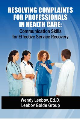 Resolving Complaints for Professionals in Health Care - Wendy Leebov Ed D.