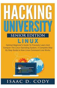 Poza produsului Hacking University Senior Edition: Linux: Optimal beginner's guide to precisely learn and conquer the Linux operating system. A complete step-by-step - Isaac D. Cody