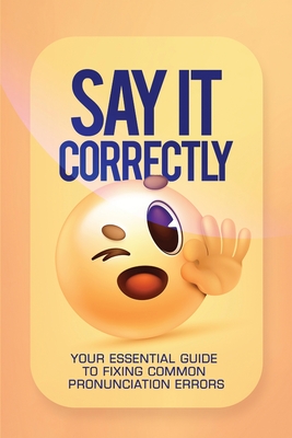 Say It Correctly!: Your Essential Guide to Fixing Common Pronunciation Errors - Ezekiel Agboola