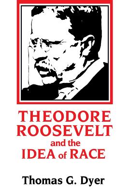 Theodore Roosevelt and the Idea of Race - Thomas G. Dyer