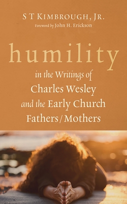 Humility in the Writings of Charles Wesley and the Early Church Fathers/Mothers - S. T. Kimbrough