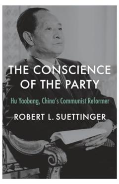 The Conscience of the Party: Hu Yaobang, China's Communist Reformer - Robert L. Suettinger