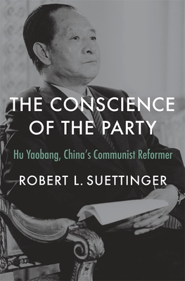 The Conscience of the Party: Hu Yaobang, China's Communist Reformer - Robert L. Suettinger