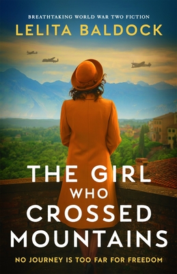 The Girl Who Crossed Mountains: Breathtaking World War Two Fiction - Lelita Baldock