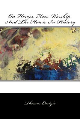 On Heroes, Hero-Worship, And The Heroic In History - 