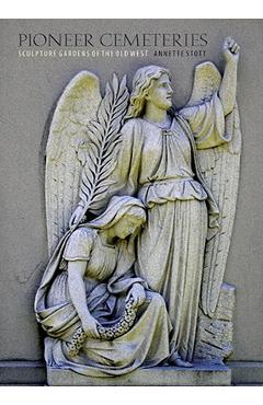 Coperta cărții 'Pioneer Cemeteries: Sculpture Gardens of the Old West - Annette Stott'