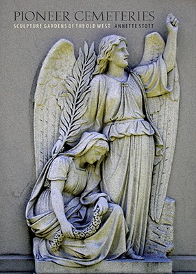 Pioneer Cemeteries: Sculpture Gardens of the Old West - Annette Stott