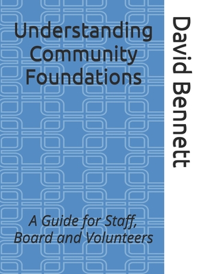 Coperta cărții 'Understanding Community Foundations: A Guide for Staff, Board and Volunteers - David J. Bennett'