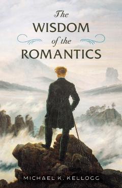 The Wisdom of the Romantics - Michael K. Kellogg