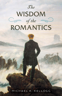 The Wisdom of the Romantics - Michael K. Kellogg