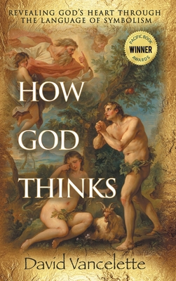 How God Thinks: Revealing God's Heart Through the Language of Symbolism - David Vancelette