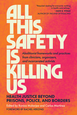 All This Safety Is Killing Us: Health Justice Beyond Prisons, Police, and Borders--Abolitionist Frameworks and Practices from Clinicians, Organizers, - Ronica Mukerjee