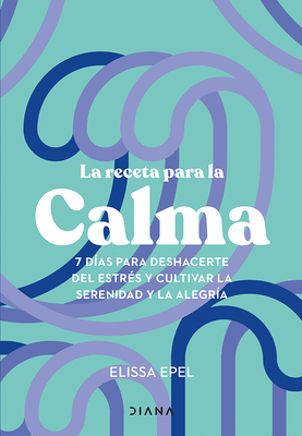 Coperta cărții 'La Receta Para La Calma: 7 Días Para Deshacerte del Estrés Y Cultivar La Serenidad Y La Alegría / The Seven-Day Stress'
