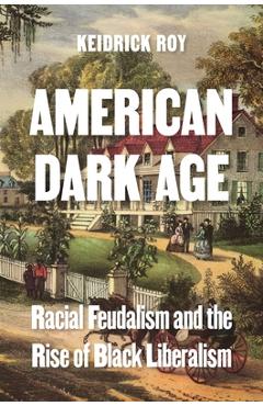 Coperta cărții 'American Dark Age: Racial Feudalism and the Rise of Black Liberalism - Keidrick Roy'