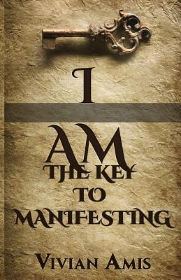 I Am: The Key to Manifesting - Vivian E. Amis