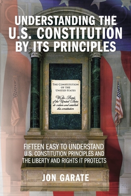 Understanding the U.S. Constitution by Its Principles - Jon Garate