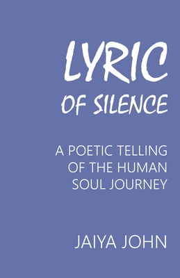 Lyric of Silence: A Poetic Telling of the Human Soul Journey - Jaiya John