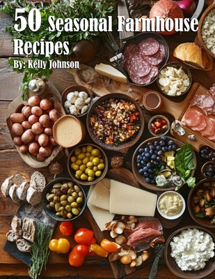 50 Seasonal Farmhouse Recipes - Kelly Johnson