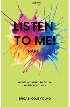 Coperta cărții 'LISTEN TO ME! Part1: My Life, My Story, My Truth, My Heart, My Way - Erica Nicole Young'