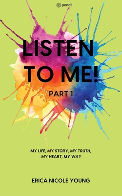 LISTEN TO ME! Part1: My Life, My Story, My Truth, My Heart, My Way - Erica Nicole Young