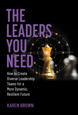 Coperta cărții 'The Leaders You Need: How to Create Diverse Leadership Teams for a More Dynamic, Resilient Future - Karen Brown'