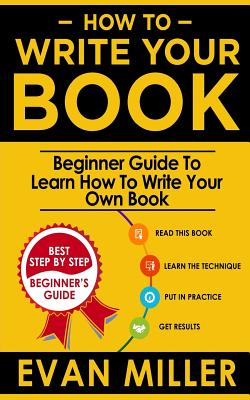 How To Write Your Book: Beginner Guide To Learn How To Write Your Own Book - Evan Miller