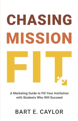 Chasing Mission Fit: A Marketing Guide to Fill Your Institution with Students Who Will Succeed - Bart E. Caylor