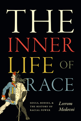 The Inner Life of Race: Souls, Bodies, and the History of Racial Power - Leerom Medovoi