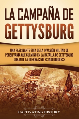 La campaña de Gettysburg: Una fascinante guía de la invasión militar de Pensilvania que culminó en la batalla de Gettysburg durante la Guerra Ci - Captivating History