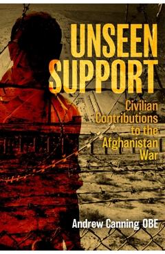 Coperta cărții 'Unseen Support: Civilian Contributions to the Afghanistan War - Andrew Canning'