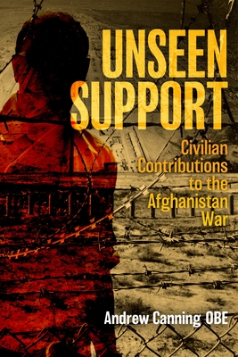Unseen Support: Civilian Contributions to the Afghanistan War - Andrew Canning