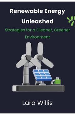 Coperta cărții 'Renewable Energy Unleashed: Strategies for a Cleaner, Greener Environment - Lara Willis'