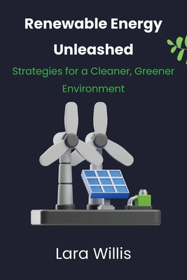 Coperta cărții 'Renewable Energy Unleashed: Strategies for a Cleaner, Greener Environment - Lara Willis'