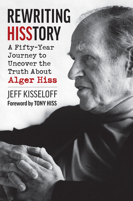 Rewriting Hisstory: A Fifty-Year Journey to Uncover the Truth about Alger Hiss - Jeff Kisseloff