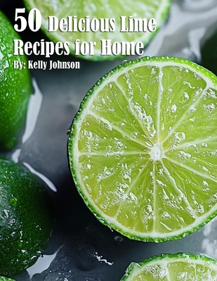 50 Delicious Lime Recipes for Home - Kelly Johnson