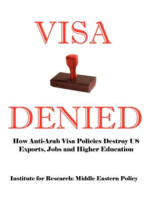 Visa Denied: How Anti-Arab Visa Policies Destroy Us Exports, Jobs and Higher Education - Grant F. Smith