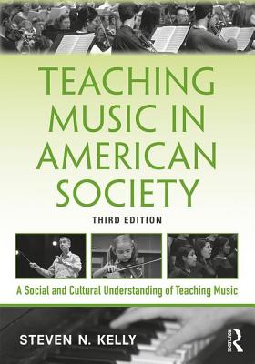 Teaching Music in American Society: A Social and Cultural Understanding of Teaching Music - Steven N. Kelly