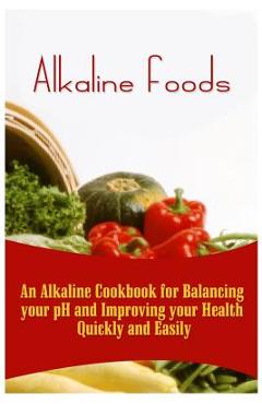 Coperta cărții 'Alkaline Foods: An Alkaline Cookbook For Balancing Your pH And Improving Your Health Quickly And Easily - Kai Howe'