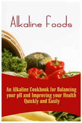 Coperta cărții 'Alkaline Foods: An Alkaline Cookbook For Balancing Your pH And Improving Your Health Quickly And Easily - Kai Howe'