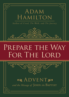 Prepare the Way for the Lord: Advent and the Message of John the Baptist - Adam Hamilton