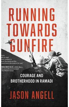 Running Towards Gunfire: Courage and Brotherhood in Ramadi - Jason Angell