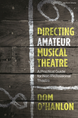 Directing Amateur Musical Theatre: A Practical Guide for Non-Professional Theatre - Dom O'hanlon